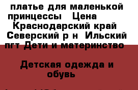 платье для маленькой принцессы › Цена ­ 500 - Краснодарский край, Северский р-н, Ильский пгт Дети и материнство » Детская одежда и обувь   